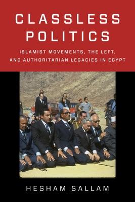 Classless Politics: Islamist Movements, the Left, and Authoritarian Legacies in Egypt