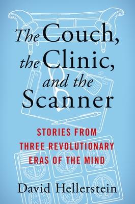 The Couch, the Clinic, and the Scanner: Stories from Three Revolutionary Eras of the Mind