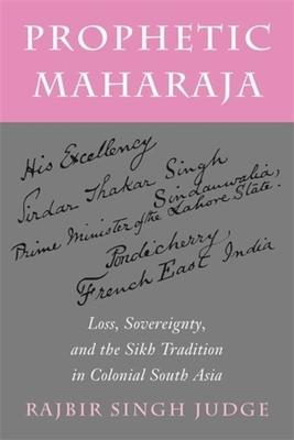 Prophetic Maharaja: Loss, Sovereignty, and the Sikh Tradition in Colonial South Asia