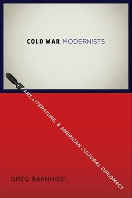 Cold War Modernists: Art, Literature, and American Cultural Diplomacy