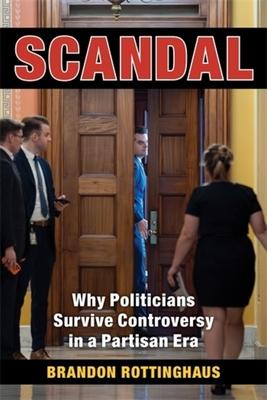 Scandal: Why Politicians Survive Controversy in a Partisan Era Subscription