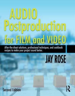 Audio Postproduction for Film and Video: After-The-Shoot Solutions, Professional Techniques, and Cookbook Recipes to Make Your Project Sound Better [W