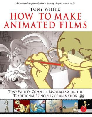 How to Make Animated Films: Tony White's Masterclass Course on the Traditional Principles of Animation [With DVD ROM]