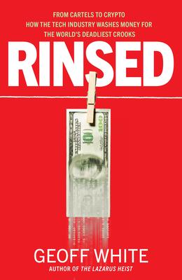 Rinsed: From Cartels to Crypto How the Tech Industry Washes Money for the World's Deadliest Crooks