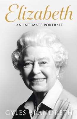 Elizabeth: An Intimate Portrait from the Writer Who Knew Her and Her Family for Over Fifty Years