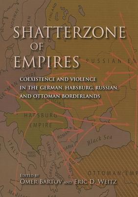 Shatterzone of Empires: Coexistence and Violence in the German, Habsburg, Russian, and Ottoman Borderlands