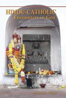 Hindu-Catholic Encounters in Goa: Religion, Colonialism, and Modernity