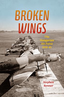 Broken Wings: The Hungarian Air Force, 1918-45