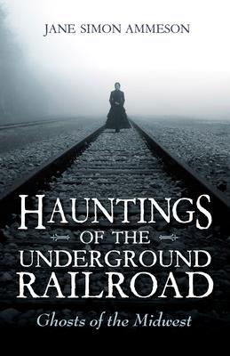 Hauntings of the Underground Railroad: Ghosts of the Midwest