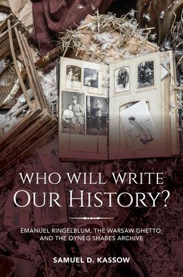 Who Will Write Our History?: Emanuel Ringelblum, the Warsaw Ghetto, and the Oyneg Shabes Archive