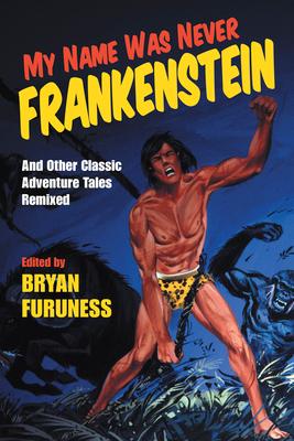 My Name Was Never Frankenstein: And Other Classic Adventure Tales Remixed