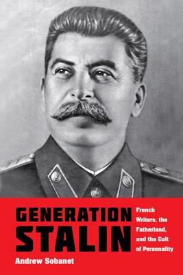 Generation Stalin: French Writers, the Fatherland, and the Cult of Personality