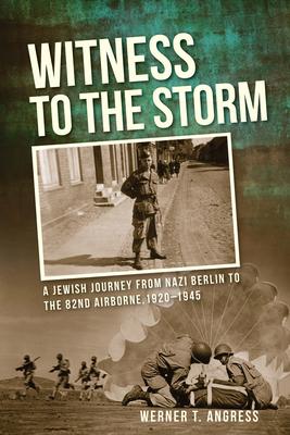 Witness to the Storm: A Jewish Journey from Nazi Berlin to the 82nd Airborne, 1920a 1945