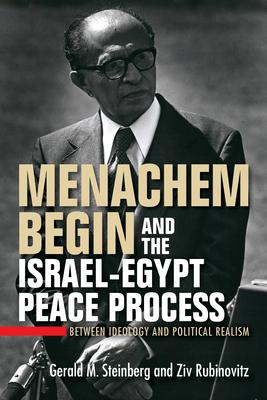 Menachem Begin and the Israel-Egypt Peace Process: Between Ideology and Political Realism