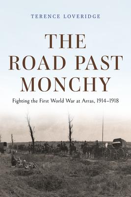 The Road Past Monchy: Fighting the First World War at Arras, 1914-1918