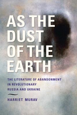 As the Dust of the Earth: The Literature of Abandonment in Revolutionary Russia and Ukraine