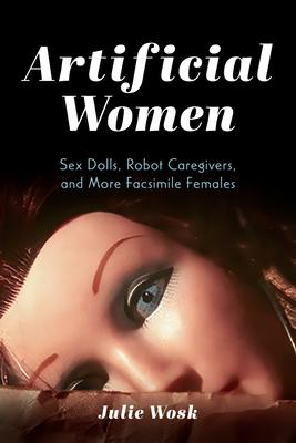 Artificial Women: Sex Dolls, Robot Caregivers, and More Facsimile Females