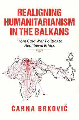 Realigning Humanitarianism in the Balkans: From Cold War Politics to Neoliberal Ethics