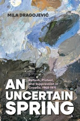 An Uncertain Spring: Reform, Protest, and Suppression in Croatia, 1968-1971 Subscription