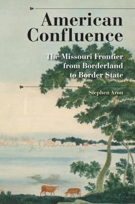 American Confluence: The Missouri Frontier from Borderland to Border State