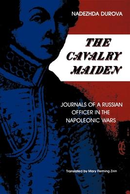 The Cavalry Maiden: Journals of a Russian Officer in the Napoleonic Wars