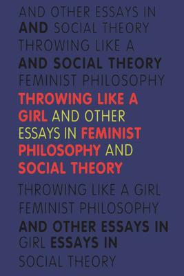 Throwing Like a Girl: And Other Essays in Feminist Philosophy and Social Theory