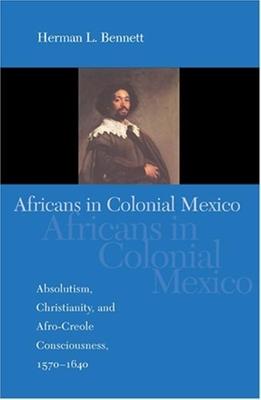 Africans in Colonial Mexico: Absolutism, Christianity, and Afro-Creole Consciousness, 1570-1640