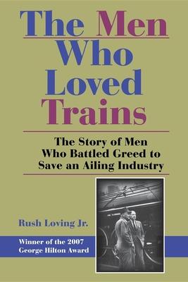 The Men Who Loved Trains: The Story of Men Who Battled Greed to Save an Ailing Industry