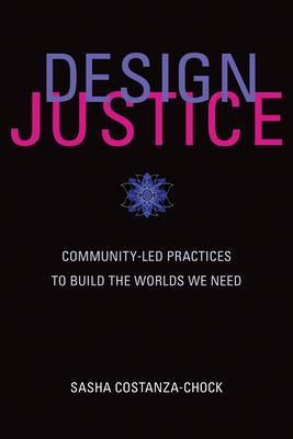 Design Justice: Community-Led Practices to Build the Worlds We Need