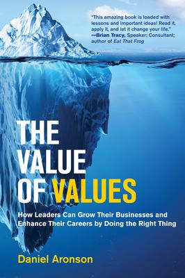 The Value of Values: How Leaders Can Grow Their Businesses and Enhance Their Careers by Doing the Right Thing