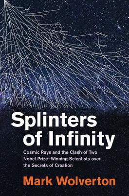 Splinters of Infinity: Cosmic Rays and the Clash of Two Nobel Prize-Winning Scientists Over the Secrets of Creation