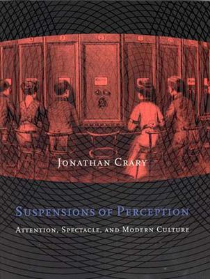 Suspensions of Perception: Attention, Spectacle, and Modern Culture