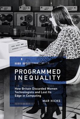 Programmed Inequality: How Britain Discarded Women Technologists and Lost Its Edge in Computing