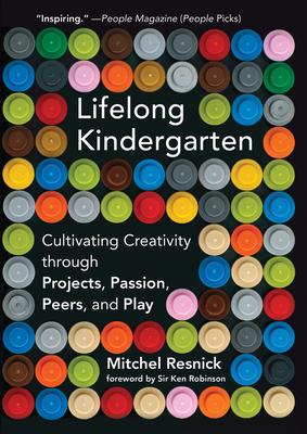 Lifelong Kindergarten: Cultivating Creativity Through Projects, Passion, Peers, and Play