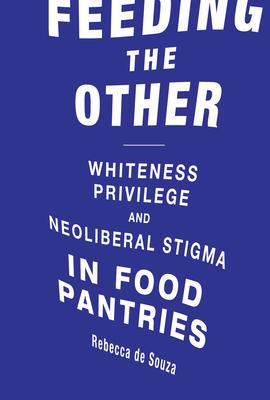 Feeding the Other: Whiteness, Privilege, and Neoliberal Stigma in Food Pantries