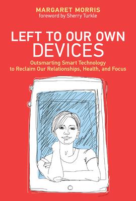 Left to Our Own Devices: Outsmarting Smart Technology to Reclaim Our Relationships, Health, and Focus