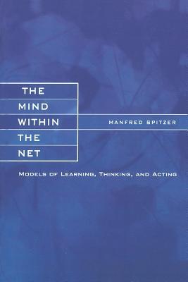 The Mind within the Net: Models of Learning, Thinking, and Acting