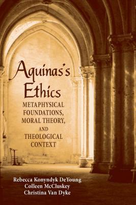 Aguinas's Ethics: Metaphysical Foundations, Moral Theory, and Theological Context