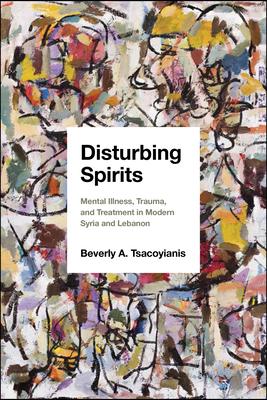 Disturbing Spirits: Mental Illness, Trauma, and Treatment in Modern Syria and Lebanon