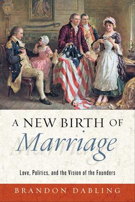 A New Birth of Marriage: Love, Politics, and the Vision of the Founders