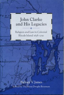 John Clarke and His Legacies: Religion and Law in Colonial Rhode Island, 1638-1750