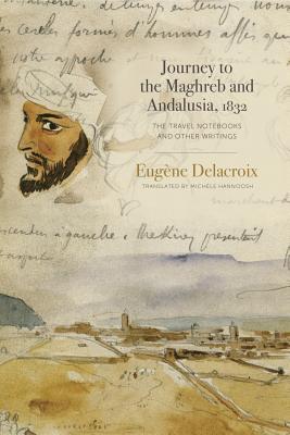 Journey to the Maghreb and Andalusia, 1832: The Travel Notebooks and Other Writings