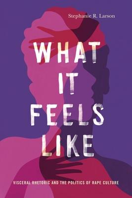 What It Feels Like: Visceral Rhetoric and the Politics of Rape Culture