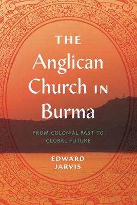 The Anglican Church in Burma: From Colonial Past to Global Future