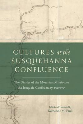 Cultures at the Susquehanna Confluence: The Diaries of the Moravian Mission to the Iroquois Confederacy, 1745-1755