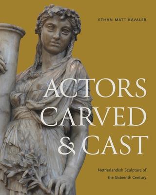 Actors Carved and Cast: Netherlandish Sculpture of the Sixteenth Century