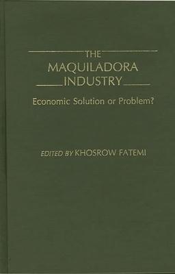 The Maquiladora Industry: Economic Solution or Problem?