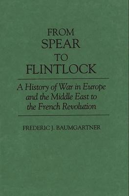 From Spear to Flintlock: A History of War in Europe and the Middle East to the French Revolution