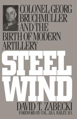 Steel Wind: Colonel Georg Bruchmuller and the Birth of Modern Artillery