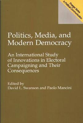 Politics, Media, and Modern Democracy: An International Study of Innovations in Electoral Campaigning and Their Consequences